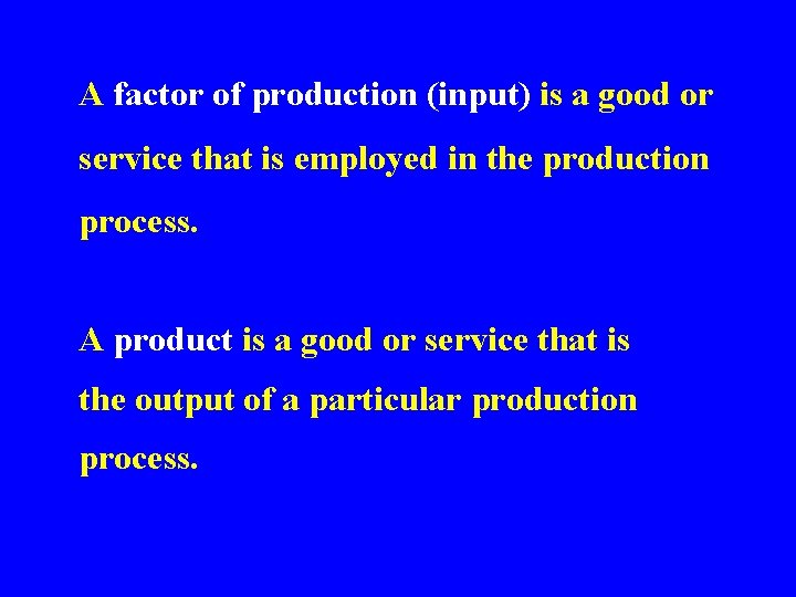 A factor of production (input) is a good or service that is employed in