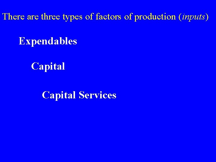 There are three types of factors of production (inputs) Expendables Capital Services 