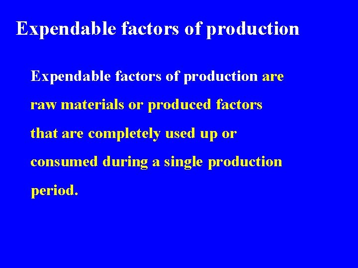 Expendable factors of production are raw materials or produced factors that are completely used