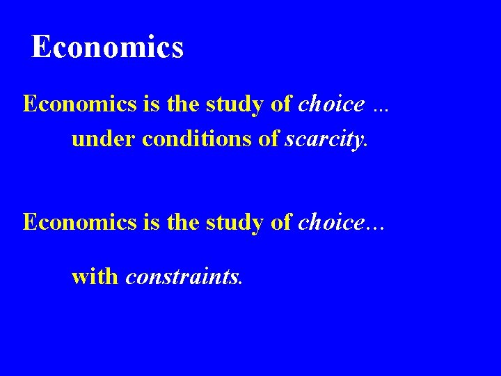 Economics is the study of choice … under conditions of scarcity. Economics is the