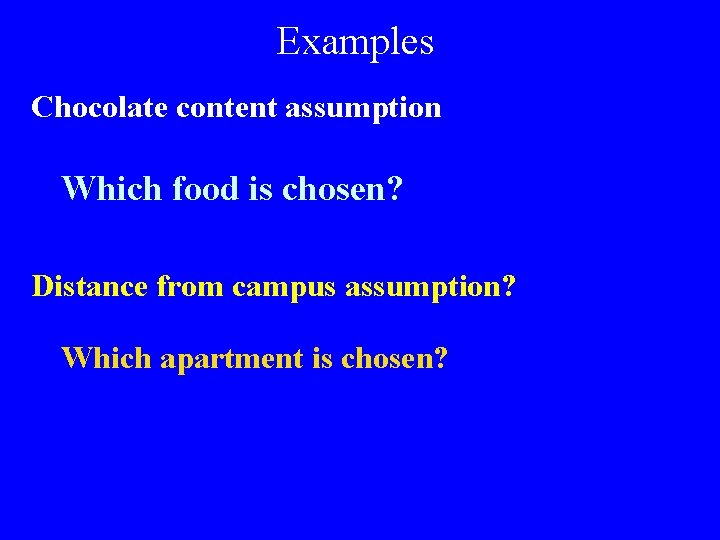 Examples Chocolate content assumption Which food is chosen? Distance from campus assumption? Which apartment