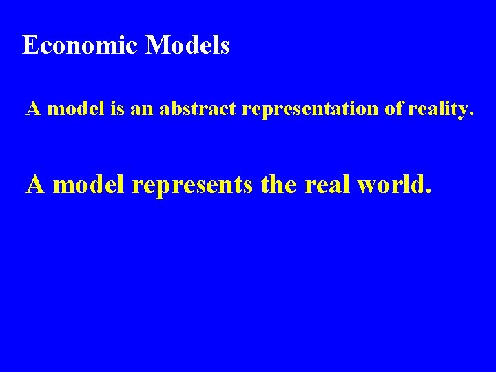 Economic Models A model is an abstract representation of reality. A model represents the