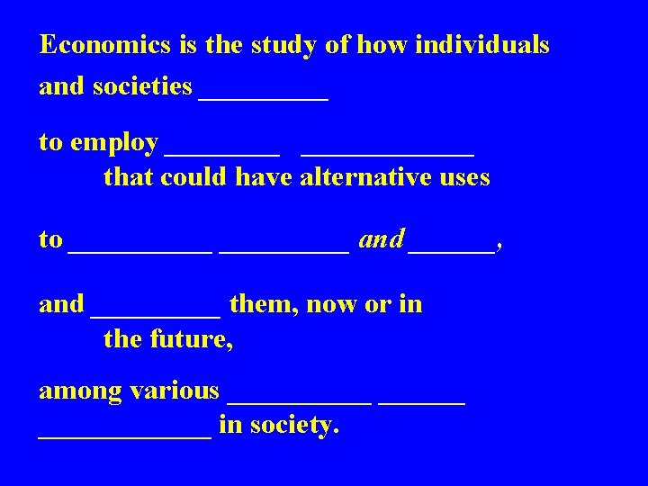 Economics is the study of how individuals and societies _____ to employ ____________ that