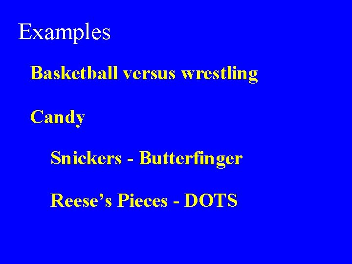 Examples Basketball versus wrestling Candy Snickers - Butterfinger Reese’s Pieces - DOTS 