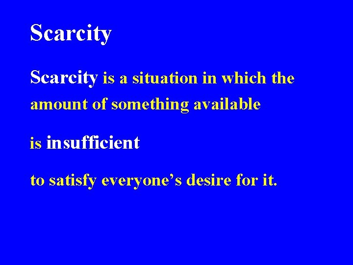 Scarcity is a situation in which the amount of something available is insufficient to