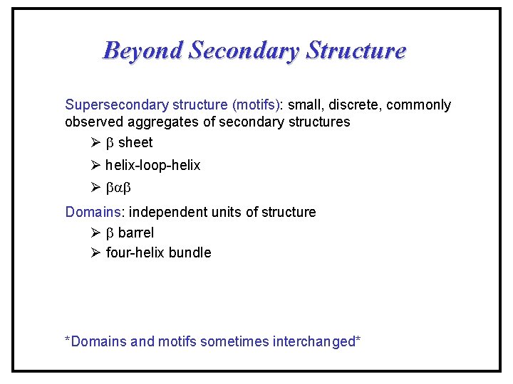 Beyond Secondary Structure Supersecondary structure (motifs): small, discrete, commonly observed aggregates of secondary structures Beyond Secondary Structure Supersecondary structure (motifs): small, discrete, commonly observed aggregates of secondary structures
