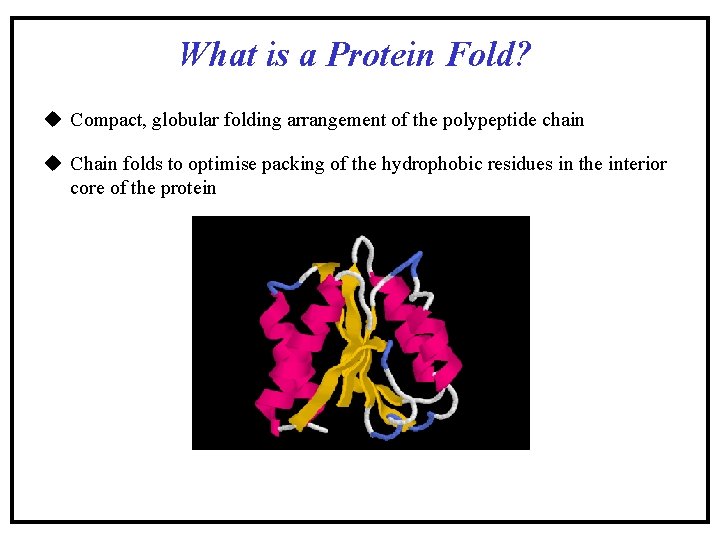What is a Protein Fold? u Compact, globular folding arrangement of the polypeptide chain What is a Protein Fold? u Compact, globular folding arrangement of the polypeptide chain