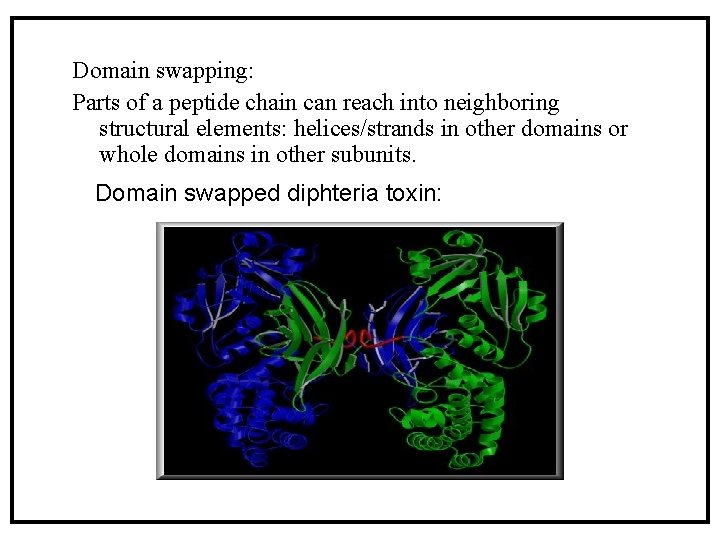 Domain swapping: Parts of a peptide chain can reach into neighboring structural elements: helices/strands Domain swapping: Parts of a peptide chain can reach into neighboring structural elements: helices/strands