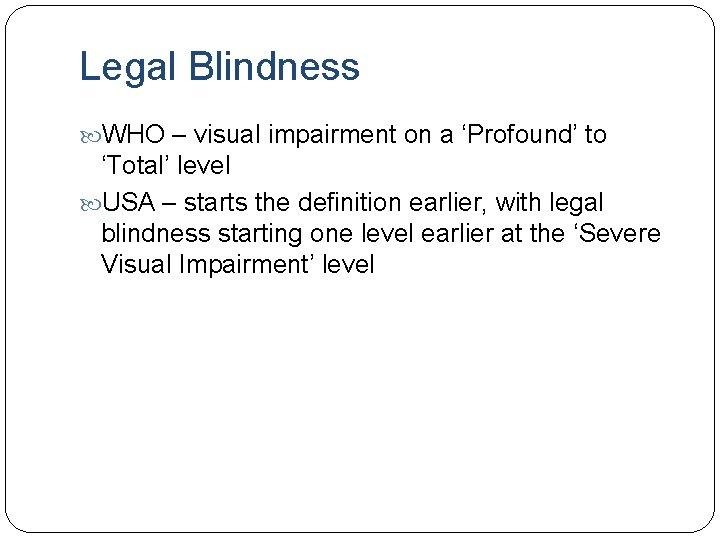 Legal Blindness WHO – visual impairment on a ‘Profound’ to ‘Total’ level USA – Legal Blindness WHO – visual impairment on a ‘Profound’ to ‘Total’ level USA –