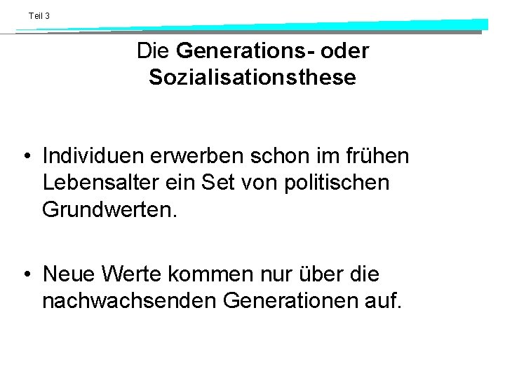 Teil 3 Die Generations- oder Sozialisationsthese • Individuen erwerben schon im frühen Lebensalter ein