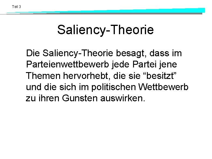 Teil 3 Saliency-Theorie Die Saliency-Theorie besagt, dass im Parteienwettbewerb jede Partei jene Themen hervorhebt,