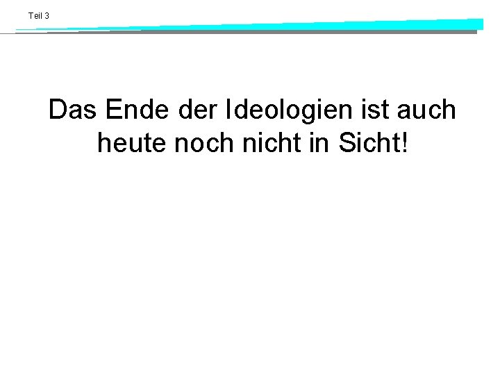 Teil 3 Das Ende der Ideologien ist auch heute noch nicht in Sicht! 