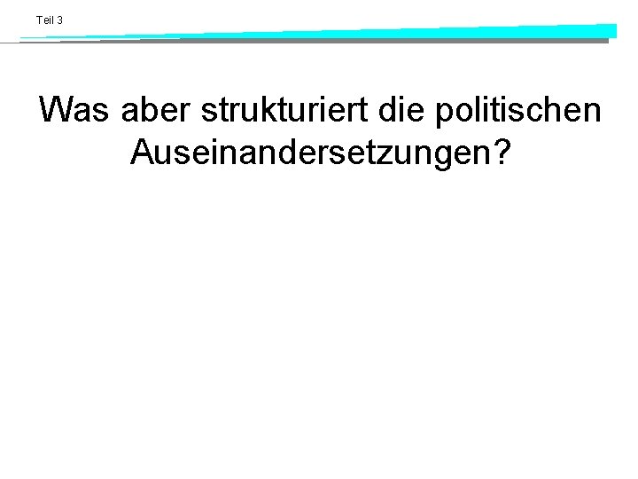 Teil 3 Was aber strukturiert die politischen Auseinandersetzungen? Teil 3 Was aber strukturiert die politischen Auseinandersetzungen?