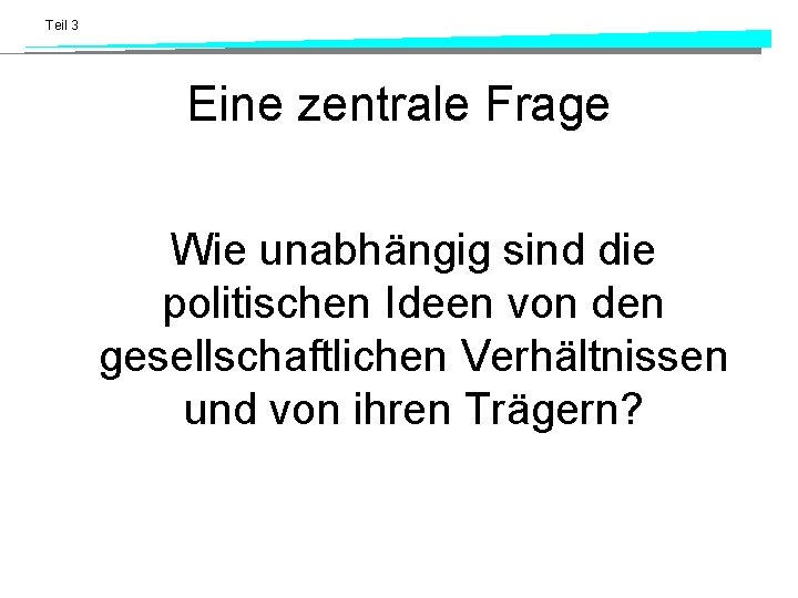 Teil 3 Eine zentrale Frage Wie unabhängig sind die politischen Ideen von den gesellschaftlichen