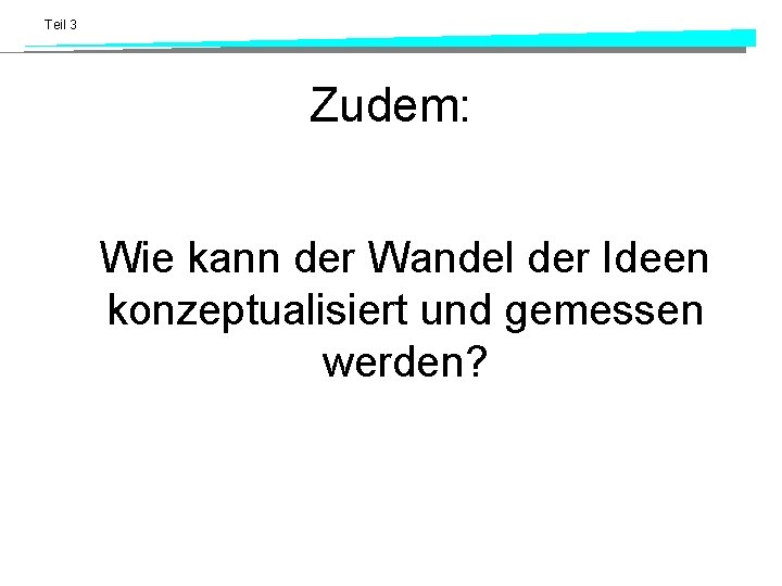 Teil 3 Zudem: Wie kann der Wandel der Ideen konzeptualisiert und gemessen werden? Teil 3 Zudem: Wie kann der Wandel der Ideen konzeptualisiert und gemessen werden?