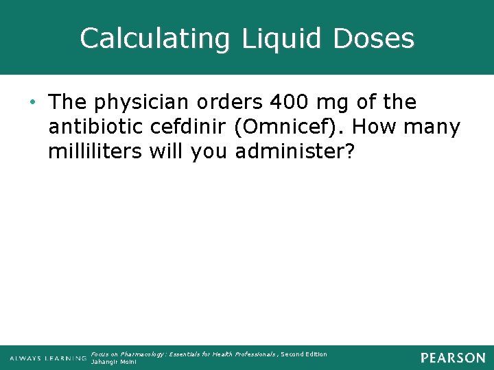 Calculating Liquid Doses • The physician orders 400 mg of the antibiotic cefdinir (Omnicef).