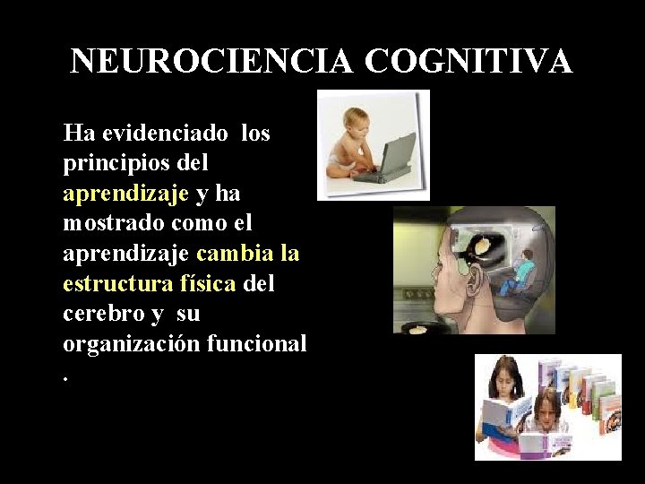 NEUROCIENCIA COGNITIVA Ha evidenciado los principios del aprendizaje y ha mostrado como el aprendizaje NEUROCIENCIA COGNITIVA Ha evidenciado los principios del aprendizaje y ha mostrado como el aprendizaje