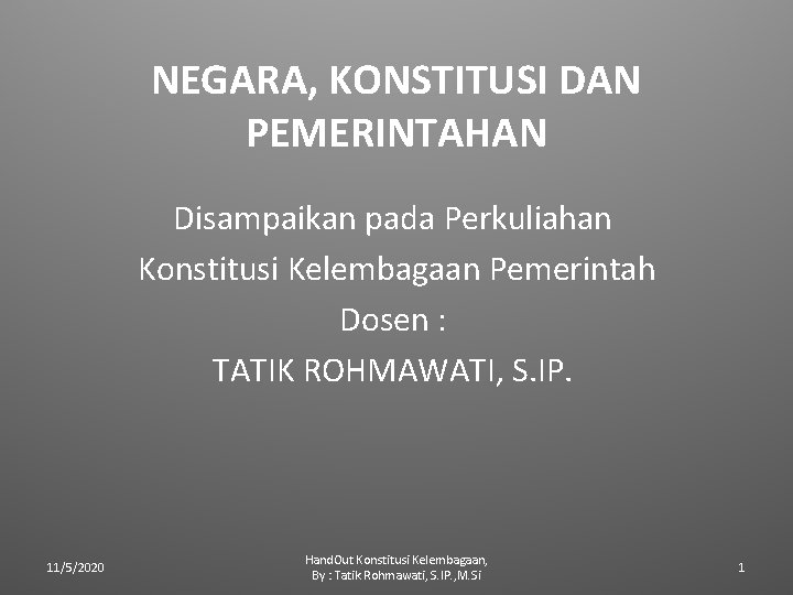 NEGARA, KONSTITUSI DAN PEMERINTAHAN Disampaikan pada Perkuliahan Konstitusi Kelembagaan Pemerintah Dosen : TATIK ROHMAWATI,