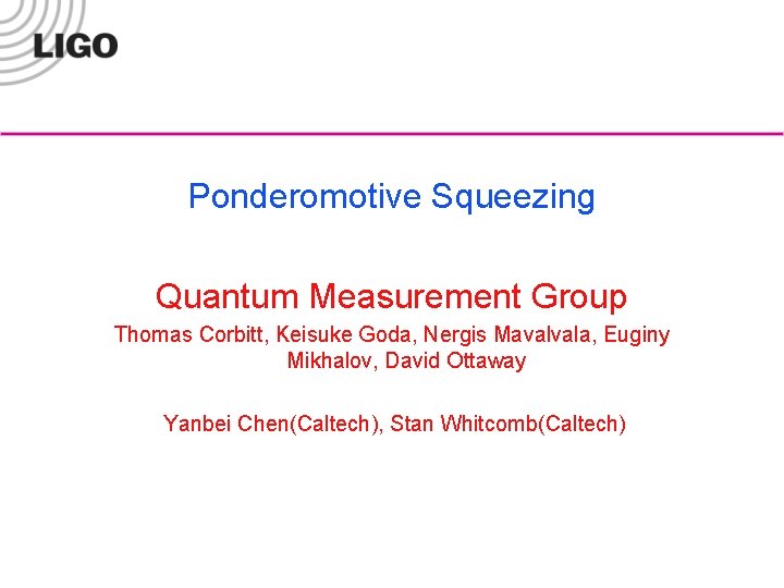Ponderomotive Squeezing Quantum Measurement Group Thomas Corbitt, Keisuke Goda, Nergis Mavalvala, Euginy Mikhalov, David