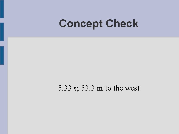 Concept Check 5. 33 s; 53. 3 m to the west 