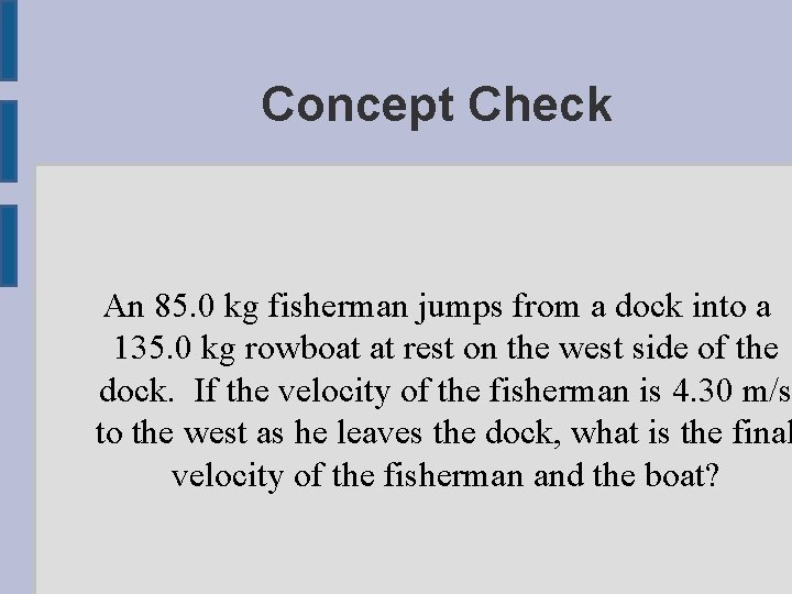 Concept Check An 85. 0 kg fisherman jumps from a dock into a 135.