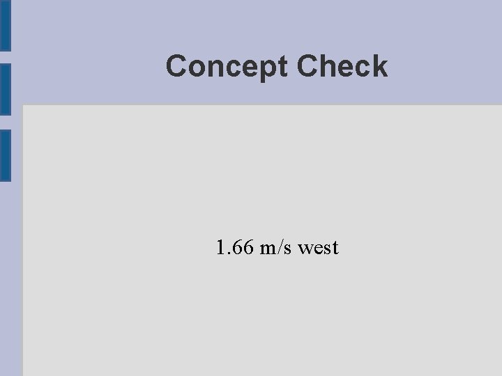 Concept Check 1. 66 m/s west 