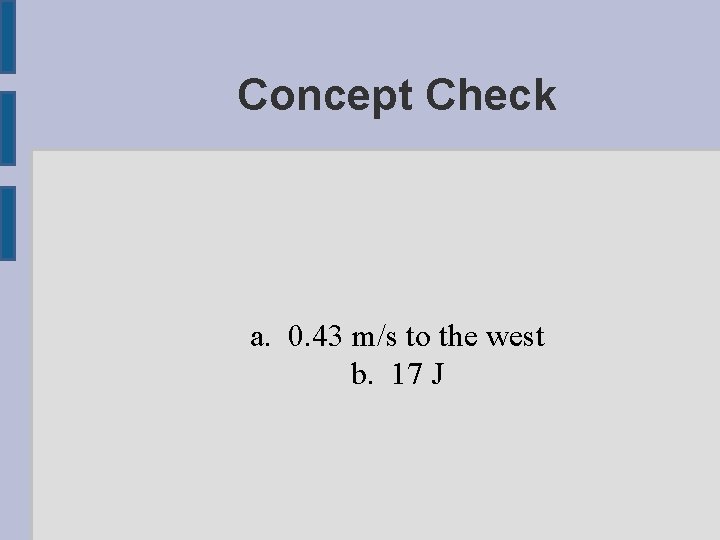 Concept Check a. 0. 43 m/s to the west b. 17 J 