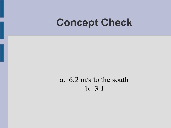 Concept Check a. 6. 2 m/s to the south b. 3 J 