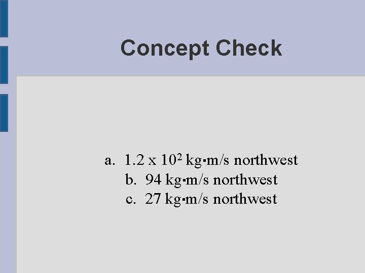 Concept Check a. 1. 2 x 102 kg▪m/s northwest b. 94 kg▪m/s northwest c.