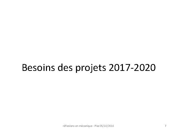 Besoins des projets 2017 -2020 réflexions en mécanique - Pise 05/10/2016 7 