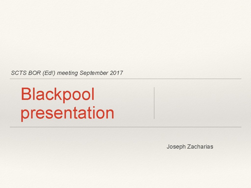 SCTS BOR (Ed!) meeting September 2017 Blackpool presentation Joseph Zacharias 