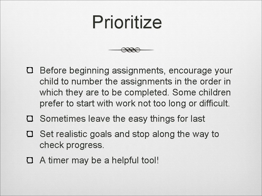 Prioritize Before beginning assignments, encourage your child to number the assignments in the order