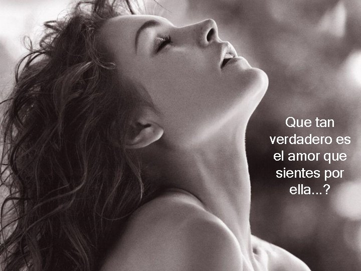 Que tan verdadero es el amor que sientes por ella. . . ? Que tan verdadero es el amor que sientes por ella. . . ?