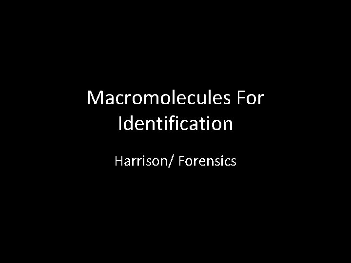 Macromolecules For Identification Harrison/ Forensics Macromolecules For Identification Harrison/ Forensics