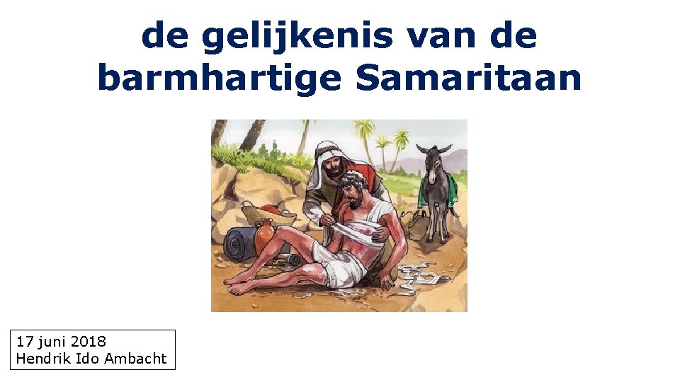 de gelijkenis van de barmhartige Samaritaan 17 juni 2018 Hendrik Ido Ambacht 