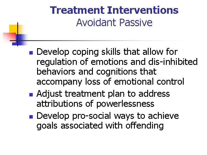 Treatment Interventions Avoidant Passive n n n Develop coping skills that allow for regulation