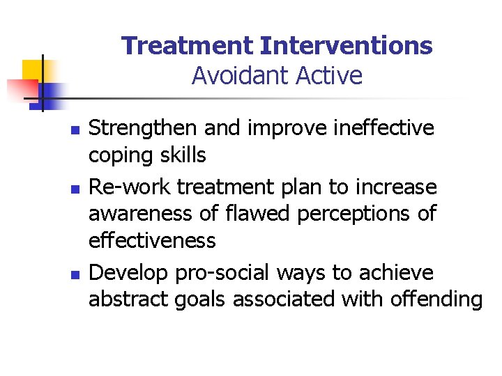 Treatment Interventions Avoidant Active n n n Strengthen and improve ineffective coping skills Re-work