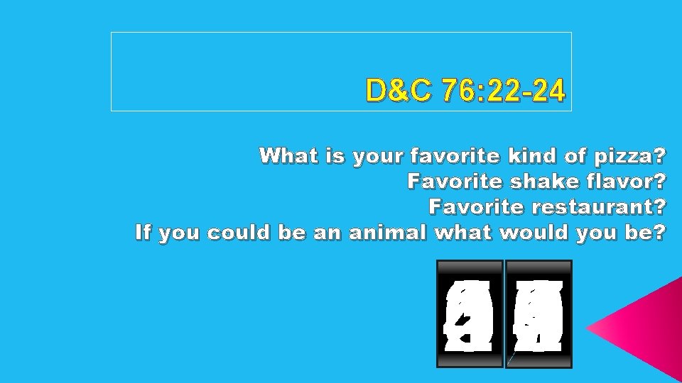 D&C 76: 22 -24 What is your favorite kind of pizza? Favorite shake flavor?