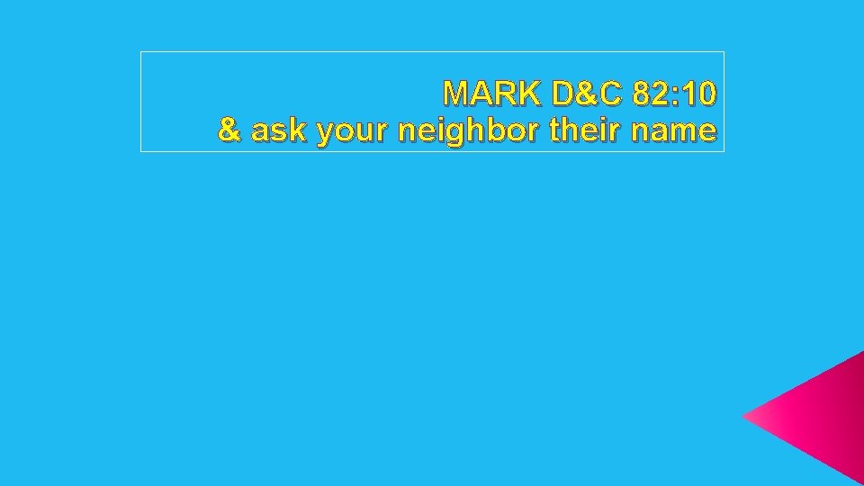 MARK D&C 82: 10 & ask your neighbor their name 