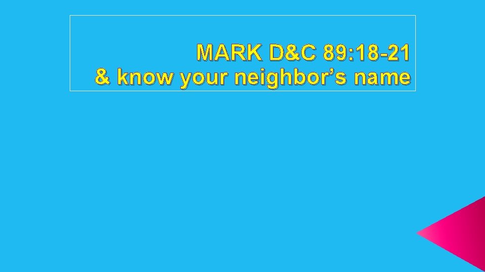 MARK D&C 89: 18 -21 & know your neighbor’s name 