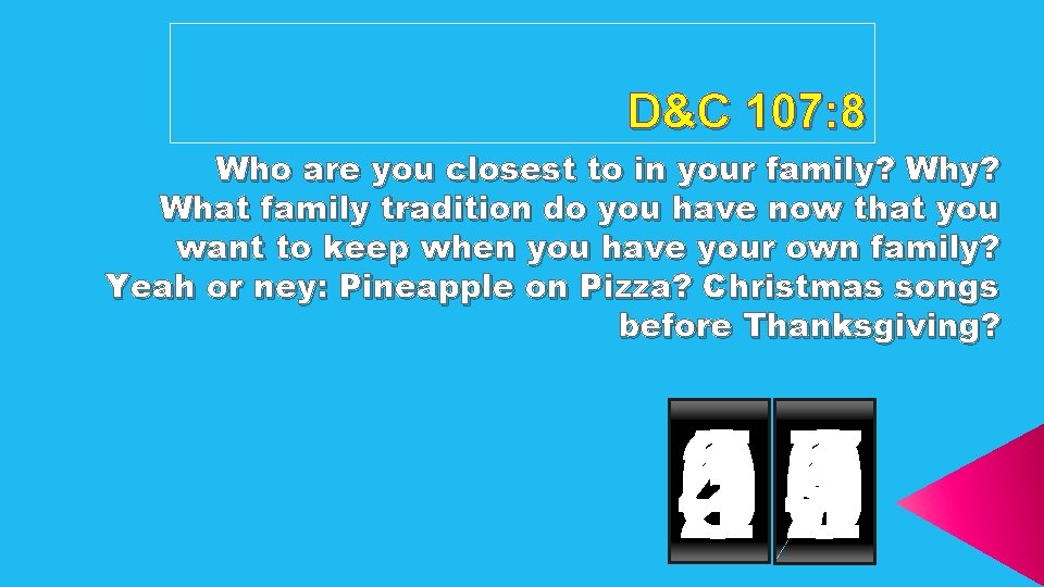 D&C 107: 8 Who are you closest to in your family? What family tradition
