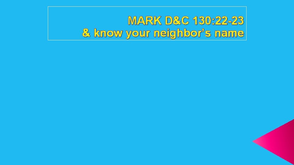 MARK D&C 130: 22 -23 & know your neighbor’s name 