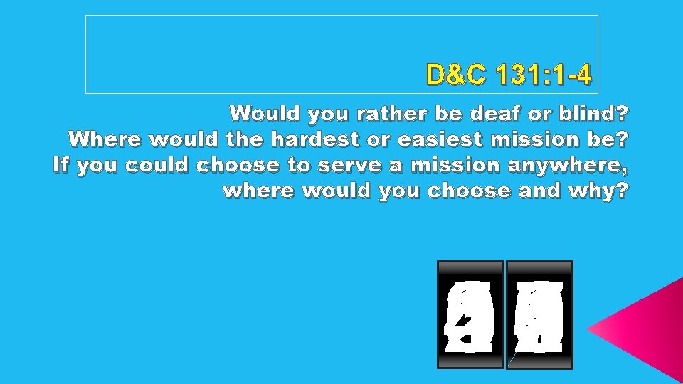 D&C 131: 1 -4 Would you rather be deaf or blind? Where would the