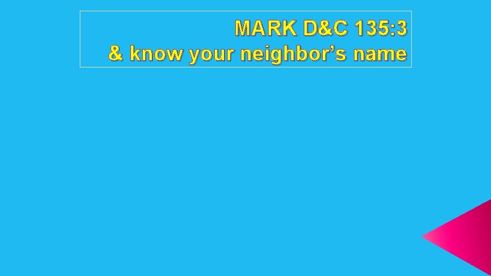 MARK D&C 135: 3 & know your neighbor’s name 