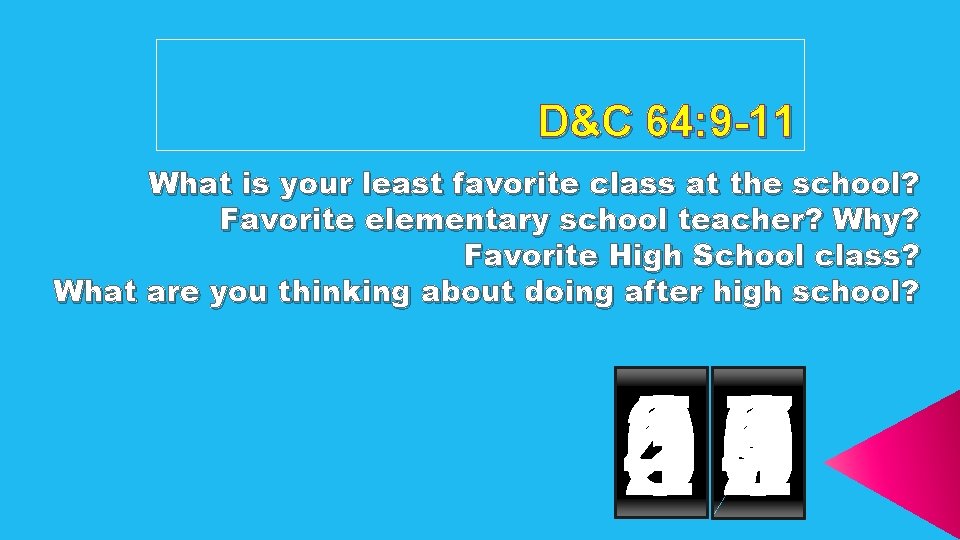 D&C 64: 9 -11 What is your least favorite class at the school? Favorite