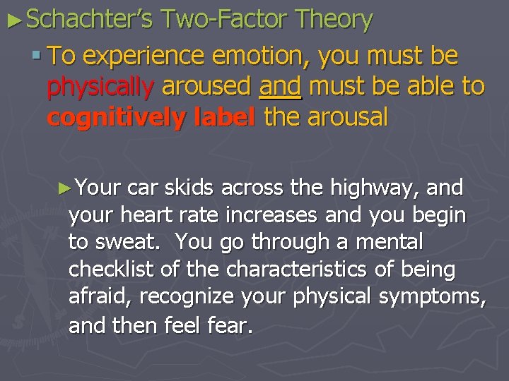 ►Schachter’s Two-Factor Theory § To experience emotion, you must be physically aroused and must