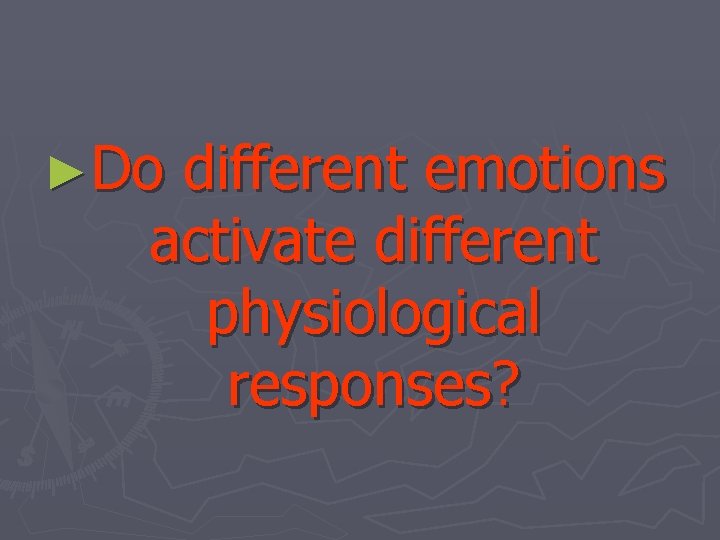 ►Do different emotions activate different physiological responses? 