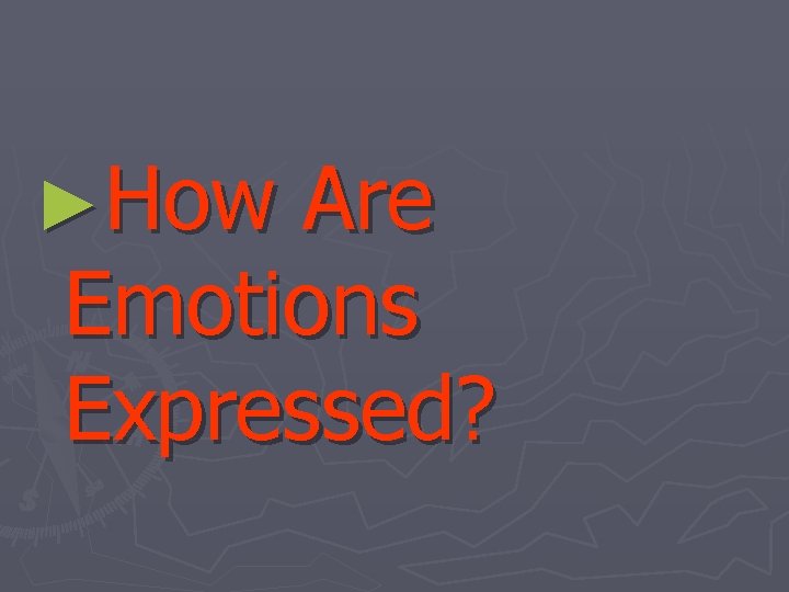 ►How Are Emotions Expressed? 