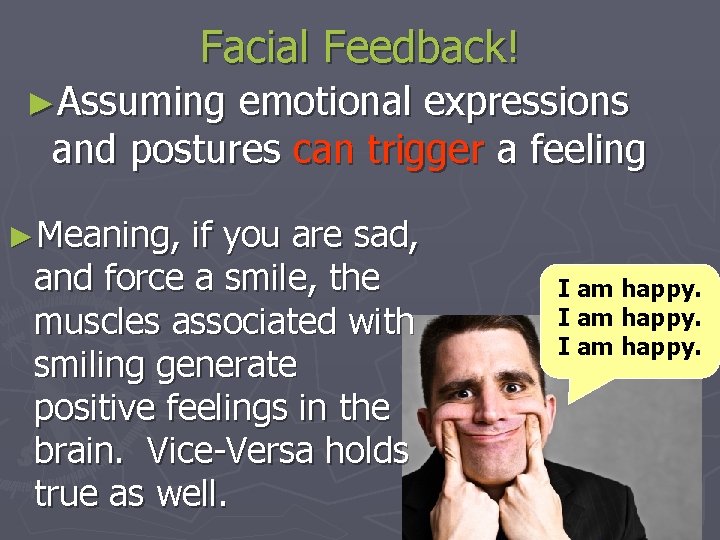 Facial Feedback! ►Assuming emotional expressions and postures can trigger a feeling ►Meaning, if you