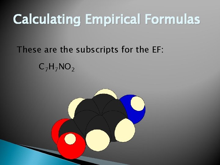Calculating Empirical Formulas These are the subscripts for the EF: C 7 H 7